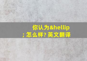 你认为… 怎么样? 英文翻译