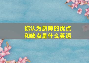 你认为厨师的优点和缺点是什么英语