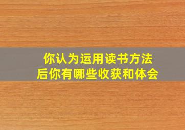 你认为运用读书方法后你有哪些收获和体会