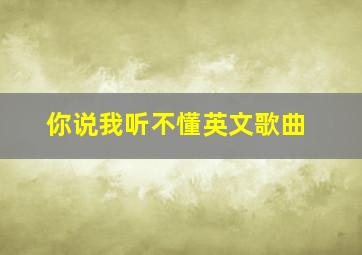 你说我听不懂英文歌曲