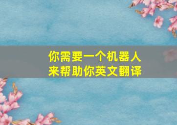 你需要一个机器人来帮助你英文翻译