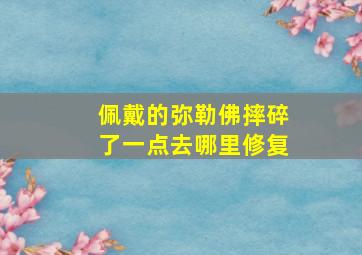 佩戴的弥勒佛摔碎了一点去哪里修复