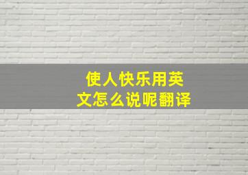 使人快乐用英文怎么说呢翻译