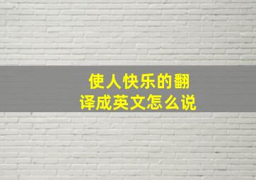 使人快乐的翻译成英文怎么说