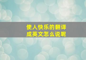 使人快乐的翻译成英文怎么说呢