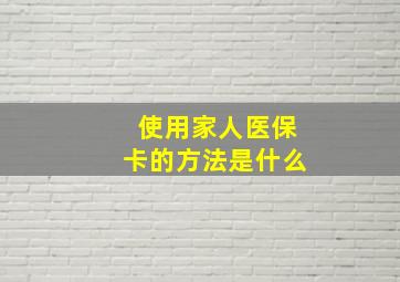 使用家人医保卡的方法是什么