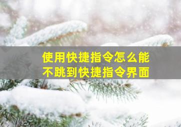 使用快捷指令怎么能不跳到快捷指令界面