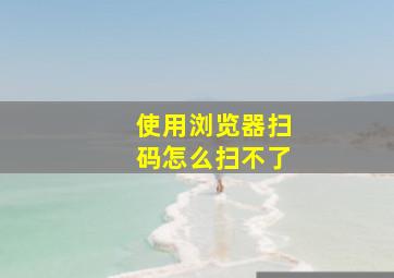 使用浏览器扫码怎么扫不了