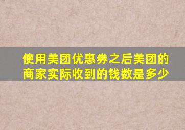 使用美团优惠券之后美团的商家实际收到的钱数是多少