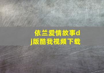 依兰爱情故事dj版酷我视频下载