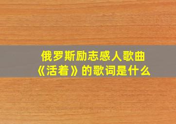 俄罗斯励志感人歌曲《活着》的歌词是什么