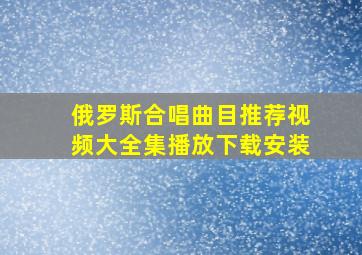 俄罗斯合唱曲目推荐视频大全集播放下载安装