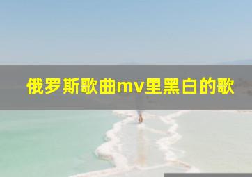 俄罗斯歌曲mv里黑白的歌