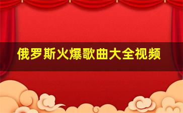 俄罗斯火爆歌曲大全视频