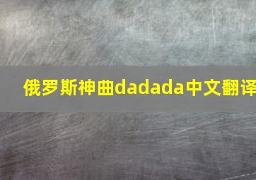 俄罗斯神曲dadada中文翻译