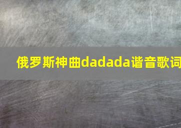 俄罗斯神曲dadada谐音歌词