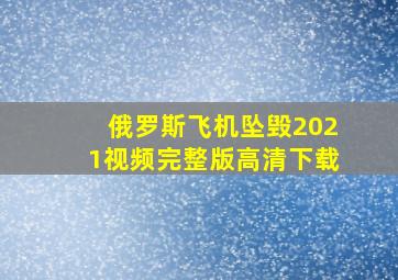 俄罗斯飞机坠毁2021视频完整版高清下载