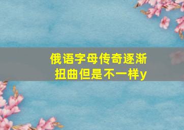 俄语字母传奇逐渐扭曲但是不一样y