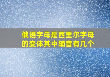 俄语字母是西里尔字母的变体其中辅音有几个