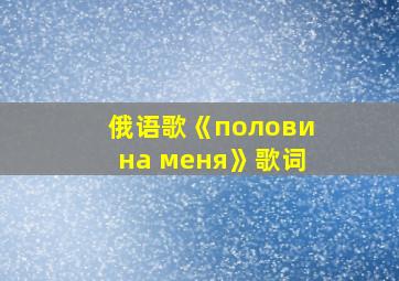 俄语歌《половина меня》歌词