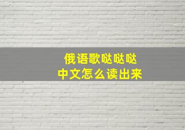 俄语歌哒哒哒中文怎么读出来