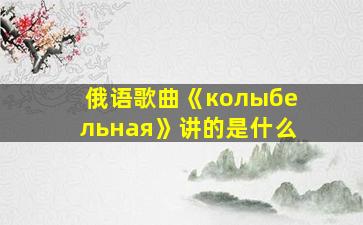 俄语歌曲《колыбельная》讲的是什么