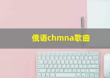 俄语chmna歌曲