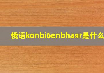 俄语konbi6enbhaяr是什么歌