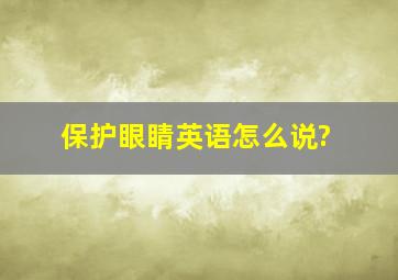 保护眼睛英语怎么说?