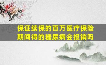 保证续保的百万医疗保险期间得的糖尿病会报销吗