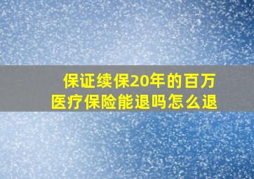 保证续保20年的百万医疗保险能退吗怎么退