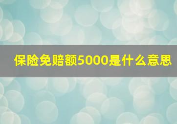 保险免赔额5000是什么意思