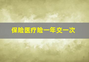 保险医疗险一年交一次