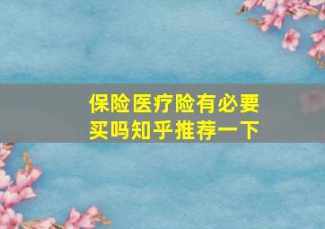 保险医疗险有必要买吗知乎推荐一下