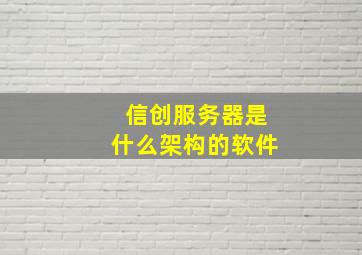 信创服务器是什么架构的软件