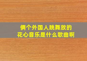 俩个外国人跳舞放的花心音乐是什么歌曲啊