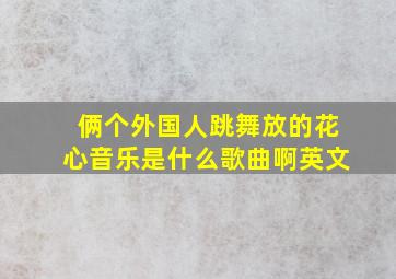 俩个外国人跳舞放的花心音乐是什么歌曲啊英文