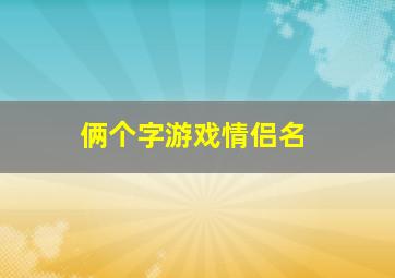 俩个字游戏情侣名