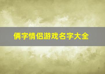 俩字情侣游戏名字大全