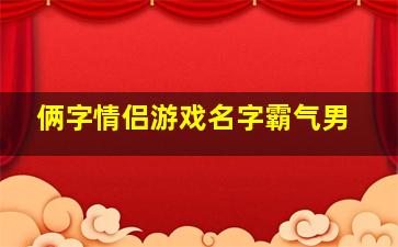 俩字情侣游戏名字霸气男