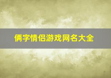 俩字情侣游戏网名大全