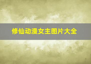 修仙动漫女主图片大全