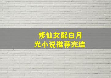 修仙女配白月光小说推荐完结