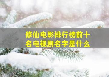 修仙电影排行榜前十名电视剧名字是什么