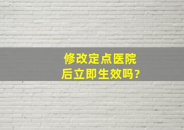 修改定点医院后立即生效吗?