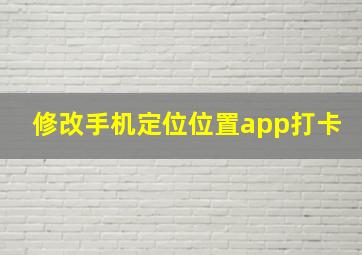 修改手机定位位置app打卡