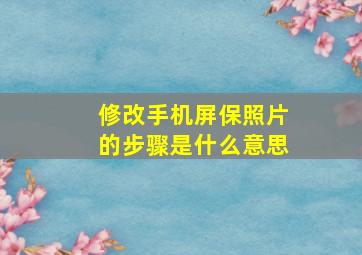 修改手机屏保照片的步骤是什么意思