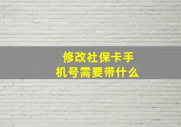 修改社保卡手机号需要带什么