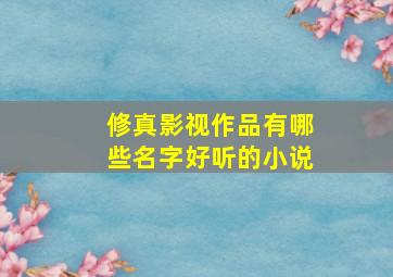 修真影视作品有哪些名字好听的小说