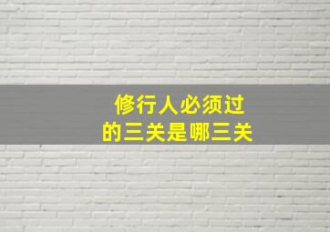 修行人必须过的三关是哪三关